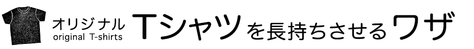 オリジナルTシャツを長持ちさせるワザ